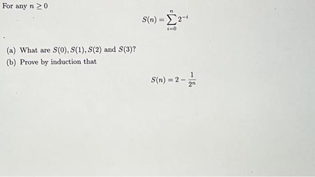 For any n 20 (a) What are S(0), S(1), S(2) and S(3)? (b) Prove by induction that 11 S(n) = 2-1 i=0 S(n) = 2 -