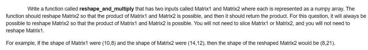 Write a function called reshape_and_multiply that has two inputs called Matrix1 and Matrix2 where each is