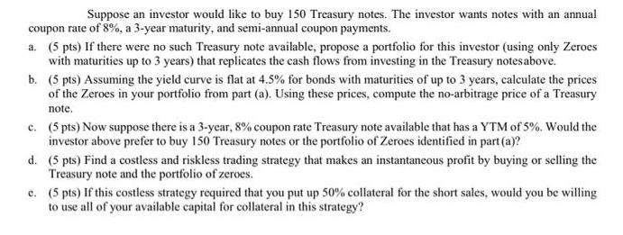 Suppose an investor would like to buy 150 Treasury notes. The investor wants notes with an annual coupon rate