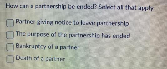 How can a partnership be ended? Select all that apply. Partner giving notice to leave partnership The purpose
