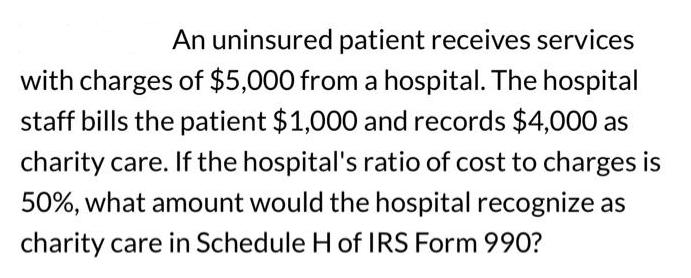 An uninsured patient receives services with charges of $5,000 from a hospital. The hospital staff bills the