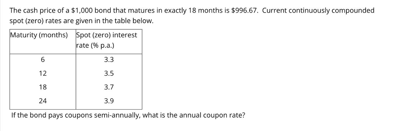 The cash price of a $1,000 bond that matures in exactly 18 months is $996.67. Current continuously compounded