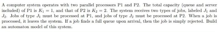 A computer system operates with two parallel processors P1 and P2. The total capacity (queue and server