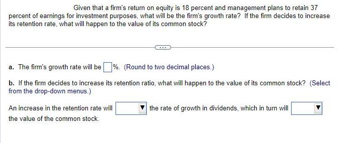 Given that a firm's return on equity is 18 percent and management plans to retain 37 percent of earnings for