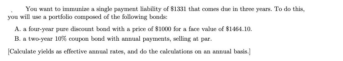 You want to immunize a single payment liability of $1331 that comes due in three years. To do this, you will