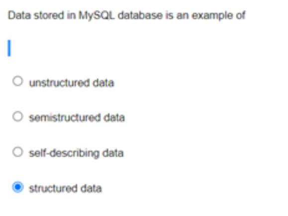 Data stored in MYSQL database is an example of I O unstructured data O semistructured data self-describing