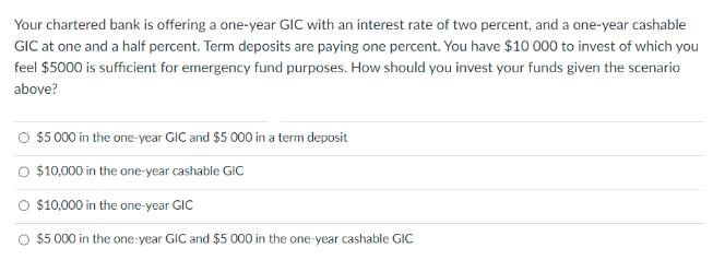 Your chartered bank is offering a one-year GIC with an interest rate of two percent, and a one-year cashable