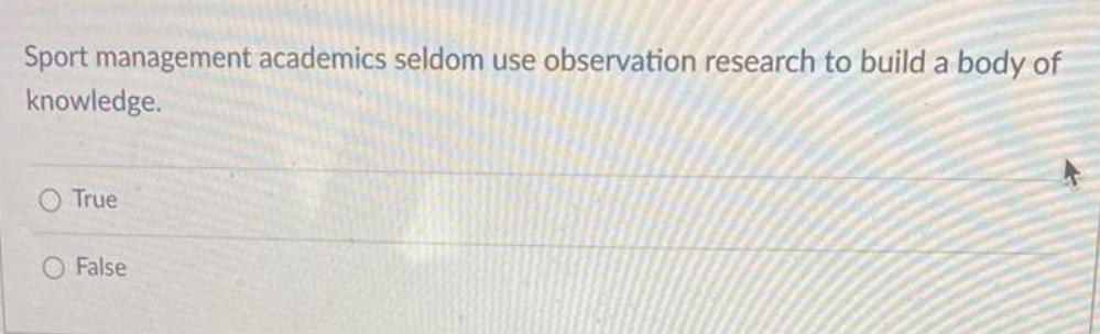 Sport management academics seldom use observation research to build a body of knowledge. True False