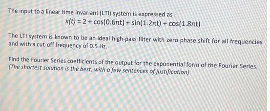 The input to a linear time invariant (LTI) system is expressed as x(t) = 2 + cos(0.6nt) + sin(1.2nt) + cos