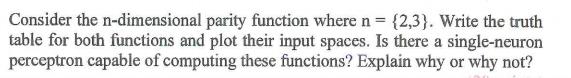 Consider the n-dimensional parity function where n = {2,3}. Write the truth table for both functions and plot