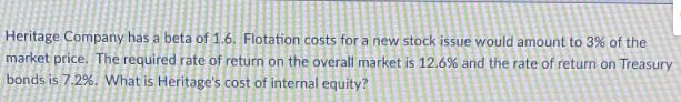 Heritage Company has a beta of 1.6. Flotation costs for a new stock issue would amount to 3% of the market