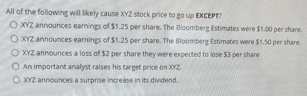 All of the following will likely cause XYZ stock price to go up EXCEPT? OXYZ announces earnings of $1.25 per