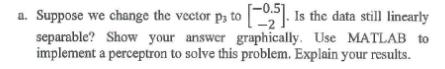 a. Suppose we change the vector p, to [25]. Is the data still linearly separable? Show your answer