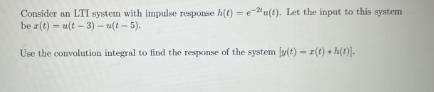 Consider an LTI system with impulse response h(t)eu(t). Let the input to this system be r(t)-u(t-3) u(t-5).