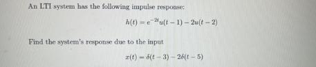 An LTI system has the following impulse response: h(t) = e *u(t  1)  2w(t  2) Find the system's response due
