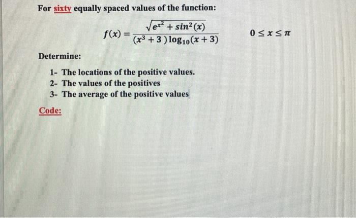 For sixty equally spaced values of the function: ex + sin(x) (x3 +3) log10(x + 3) f(x)= Determine: 1- The