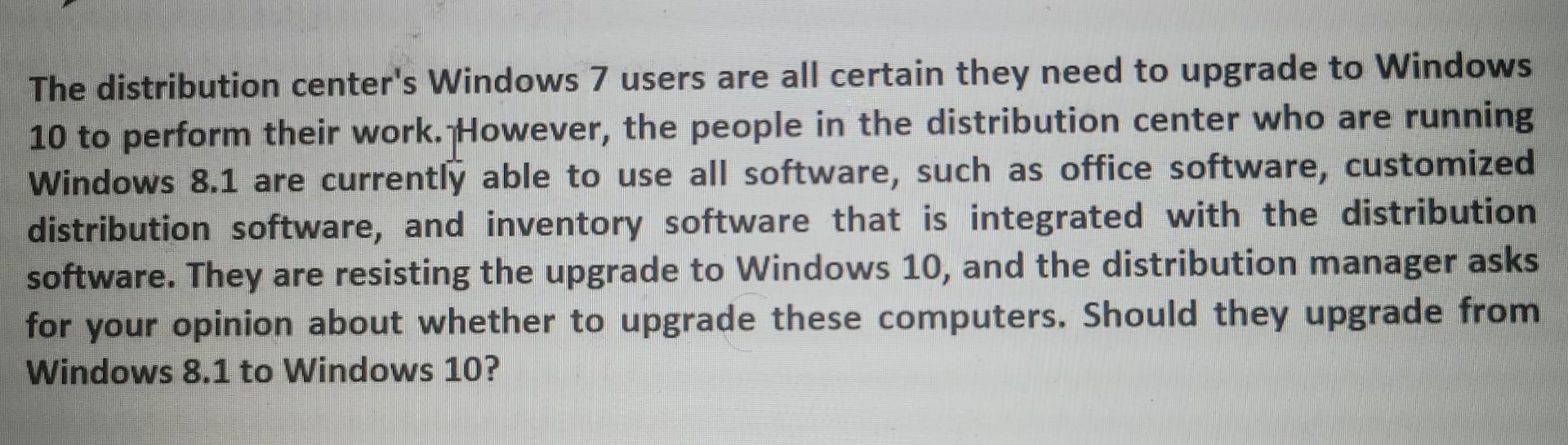 The distribution center's Windows 7 users are all certain they need to upgrade to Windows 10 to perform their
