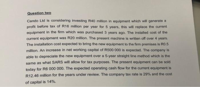 Question two Cando Ltd is considering investing R40 million in equipment which will generate a profit before