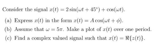 Consider the signal r(t) = 2 sin(wt +45) + cos(wt). (a) Express r(t) in the form r(t) = A cos(wt + o). (b)