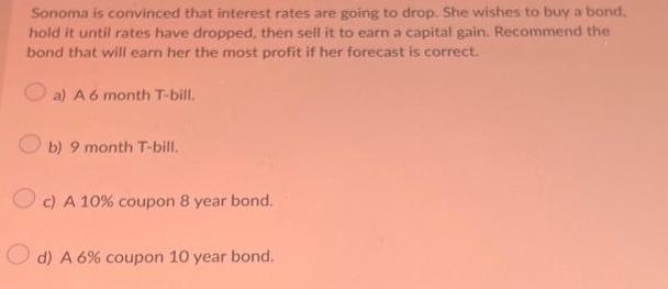 Sonoma is convinced that interest rates are going to drop. She wishes to buy a bond, hold it until rates have
