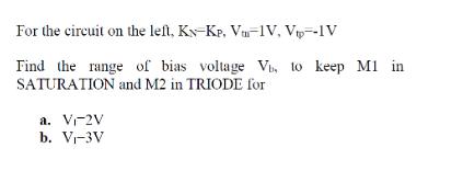 For the circuit on the left. Ks-Kp, V-IV, Vtp--IV Find the range of bias voltage V, to keep M1 in SATURATION