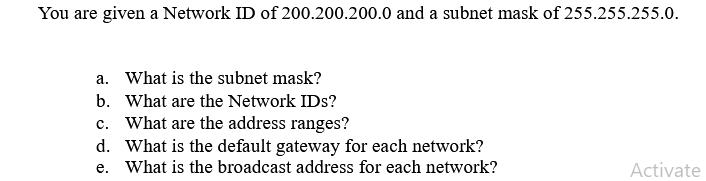 You are given a Network ID of 200.200.200.0 and a subnet mask of 255.255.255.0. a. What is the subnet mask?