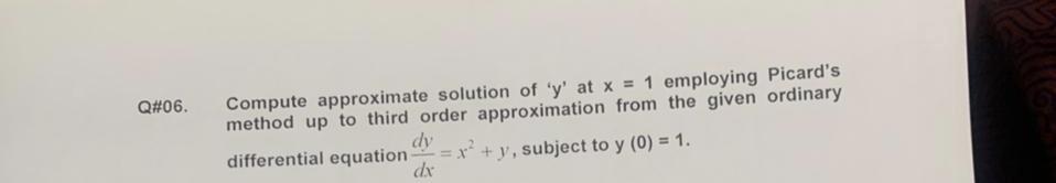 Q#06. Compute approximate solution of 'y' at x = 1 employing Picard's method up to third order approximation