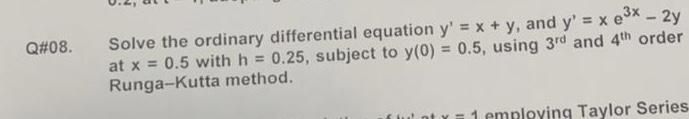 Q#08. Solve the ordinary differential equation y' = x + y, and y' = x ex - 2y at x = 0.5 with h = 0.25,