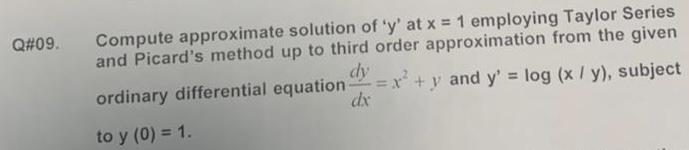 Q#09. Compute approximate solution of 'y' at x = 1 employing Taylor Series and Picard's method up to third