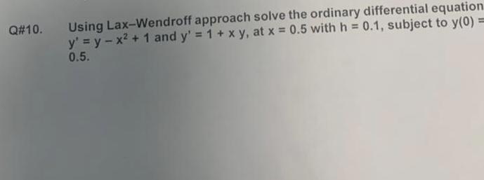 Q#10. Using Lax-Wendroff approach solve the ordinary differential equation y' = y - x + 1 and y' = 1 + x y,