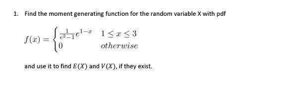 1. Find the moment generating function for the random variable X with pdf f(x) = 1-r 1x3 otherwise and use it