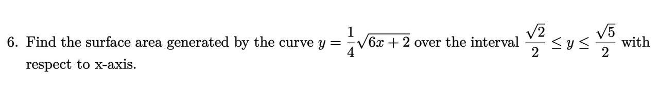 6. Find the surface area generated by the curve y respect to x-axis. 1 = 6x + 2 over the interval 4 2 2  y  5