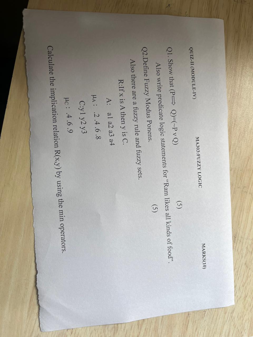 QUIZ-II (MODULE-IV) MA303: FUZZY LOGIC MARKS(10) Q1. Show that (PQ)=(-P v Q) (5) Also write predicate logic