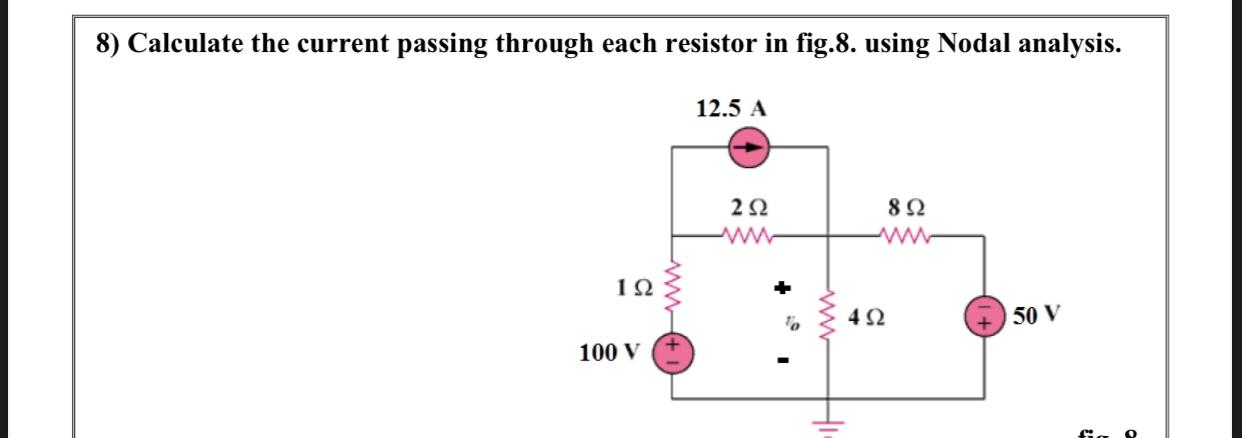 8) Calculate the current passing through each resistor in fig.8. using Nodal analysis. 1 100 V 12.5 A   4  8 