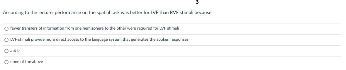 According to the lecture, performance on the spatial task was better for LVF than RVF stimuli because O fewer
