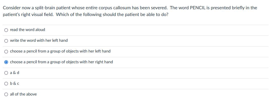 Consider now a split-brain patient whose entire corpus callosum has been severed. The word PENCIL is