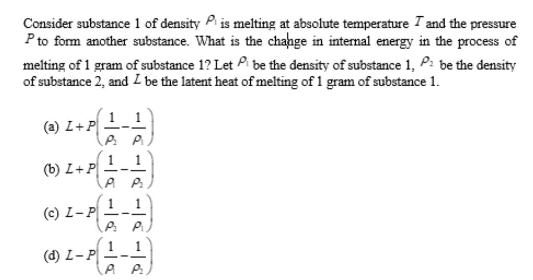 Consider substance 1 of density is melting at absolute temperature I and the pressure P to form another