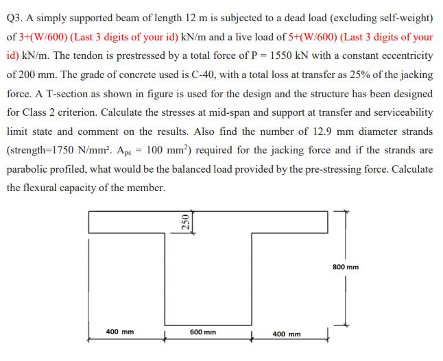 Q3. A simply supported beam of length 12 m is subjected to a dead load (excluding self-weight) of 3+(W/600)