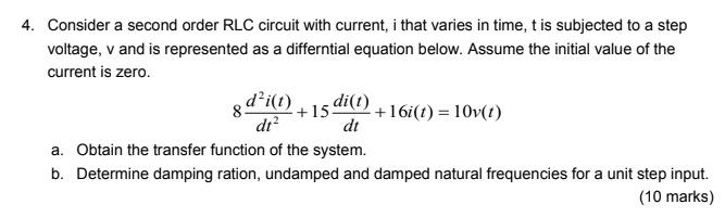 4. Consider a second order RLC circuit with current, i that varies in time, t is subjected to a step voltage,