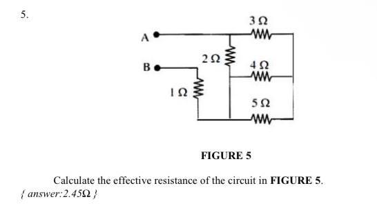 5. A { answer:2.45 } B  2 www 3 www  www 5  FIGURE 5 Calculate the effective resistance of the circuit in