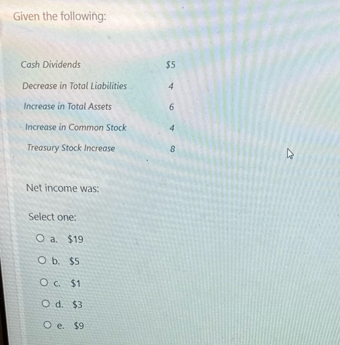 Given the following: Cash Dividends Decrease in Total Liabilities Increase in Total