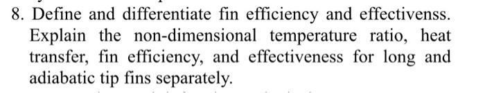 8. Define and differentiate fin efficiency and effectivenss. Explain the non-dimensional temperature