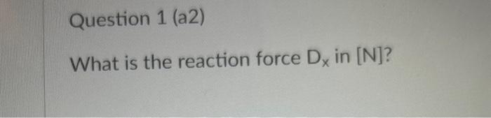 Question 1 (a2) What is the reaction force Dx in [N]? B.