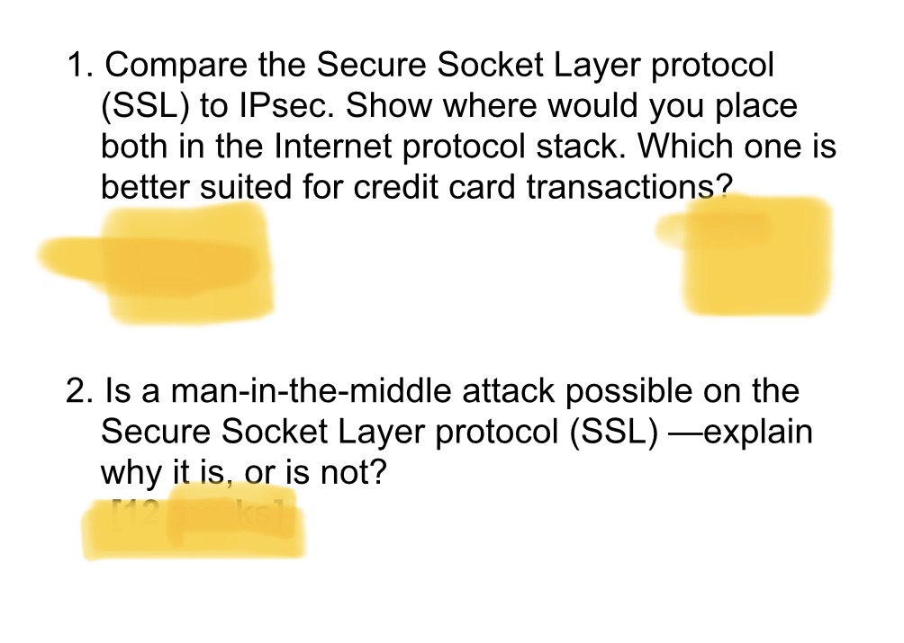 1. Compare the Secure Socket Layer protocol (SSL) to IPsec. Show where