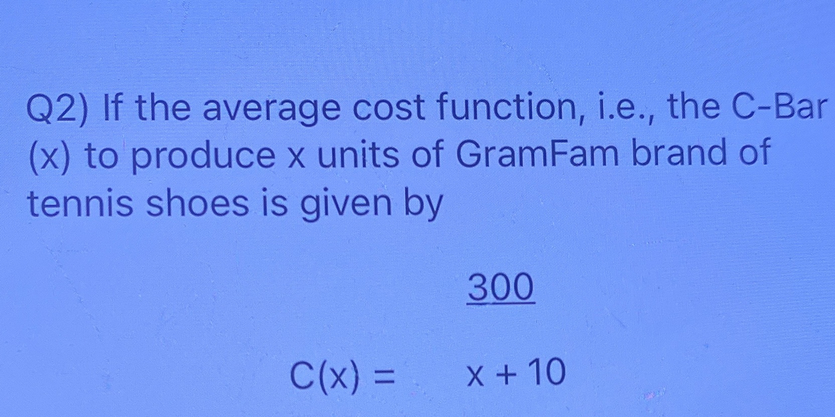 Q2) If the average cost function, i.e., the C-Bar (x) to produce