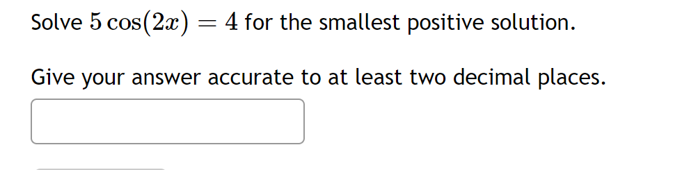Solve 5 cos(2x) = 4 for the smallest positive solution. Give your