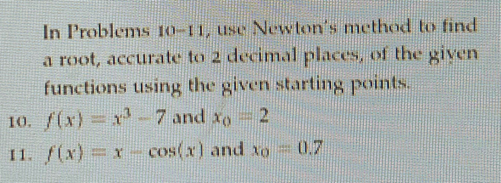 In Problems 10-11, use Newton's method to find a root, accurate to