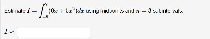Estimate I = -8 I (0x+5x)dx using midpoints and n = 3