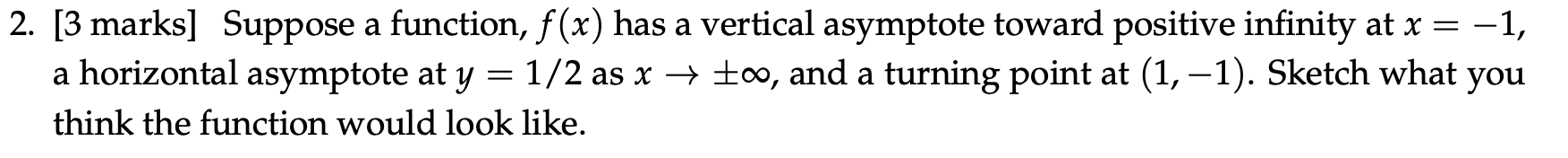 2. [3 marks] Suppose a function, f(x) has a vertical asymptote toward