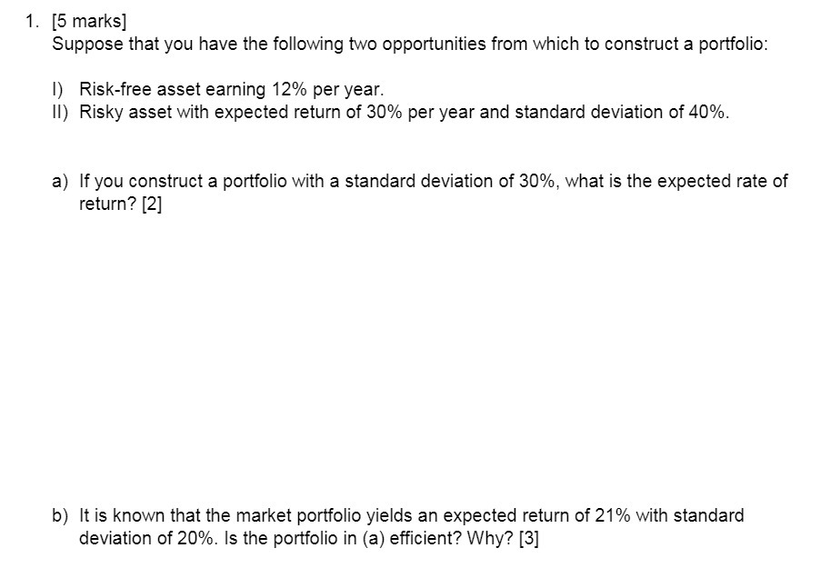  1. [5 marks] Suppose that you have the following two opportunities